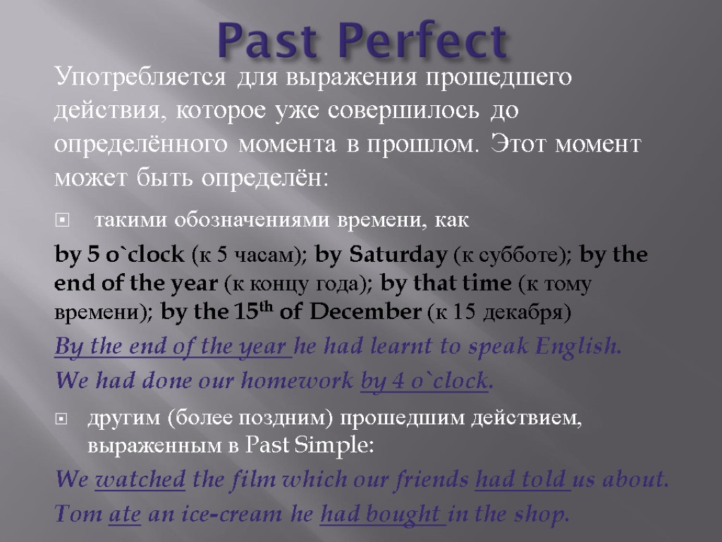Past Perfect Употребляется для выражения прошедшего действия, которое уже совершилось до определённого момента в